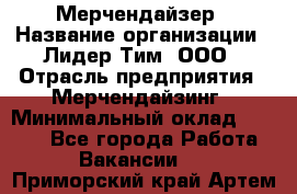 Мерчендайзер › Название организации ­ Лидер Тим, ООО › Отрасль предприятия ­ Мерчендайзинг › Минимальный оклад ­ 6 000 - Все города Работа » Вакансии   . Приморский край,Артем г.